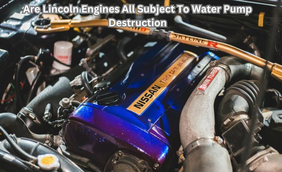 are lincoln engines all subject to water pump destruction