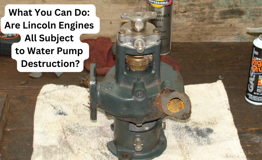 are lincoln engines all subject to water pump destruction